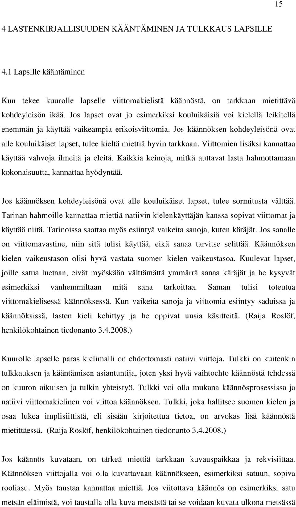 Jos käännöksen kohdeyleisönä ovat alle kouluikäiset lapset, tulee kieltä miettiä hyvin tarkkaan. Viittomien lisäksi kannattaa käyttää vahvoja ilmeitä ja eleitä.