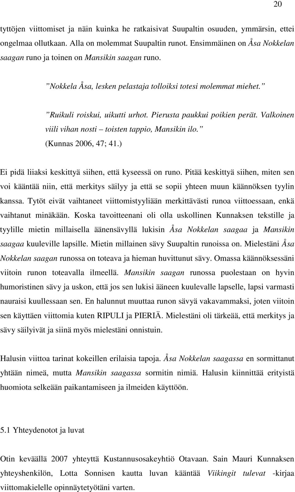 Pierusta paukkui poikien perät. Valkoinen viili vihan nosti toisten tappio, Mansikin ilo. (Kunnas 2006, 47; 41.) Ei pidä liiaksi keskittyä siihen, että kyseessä on runo.