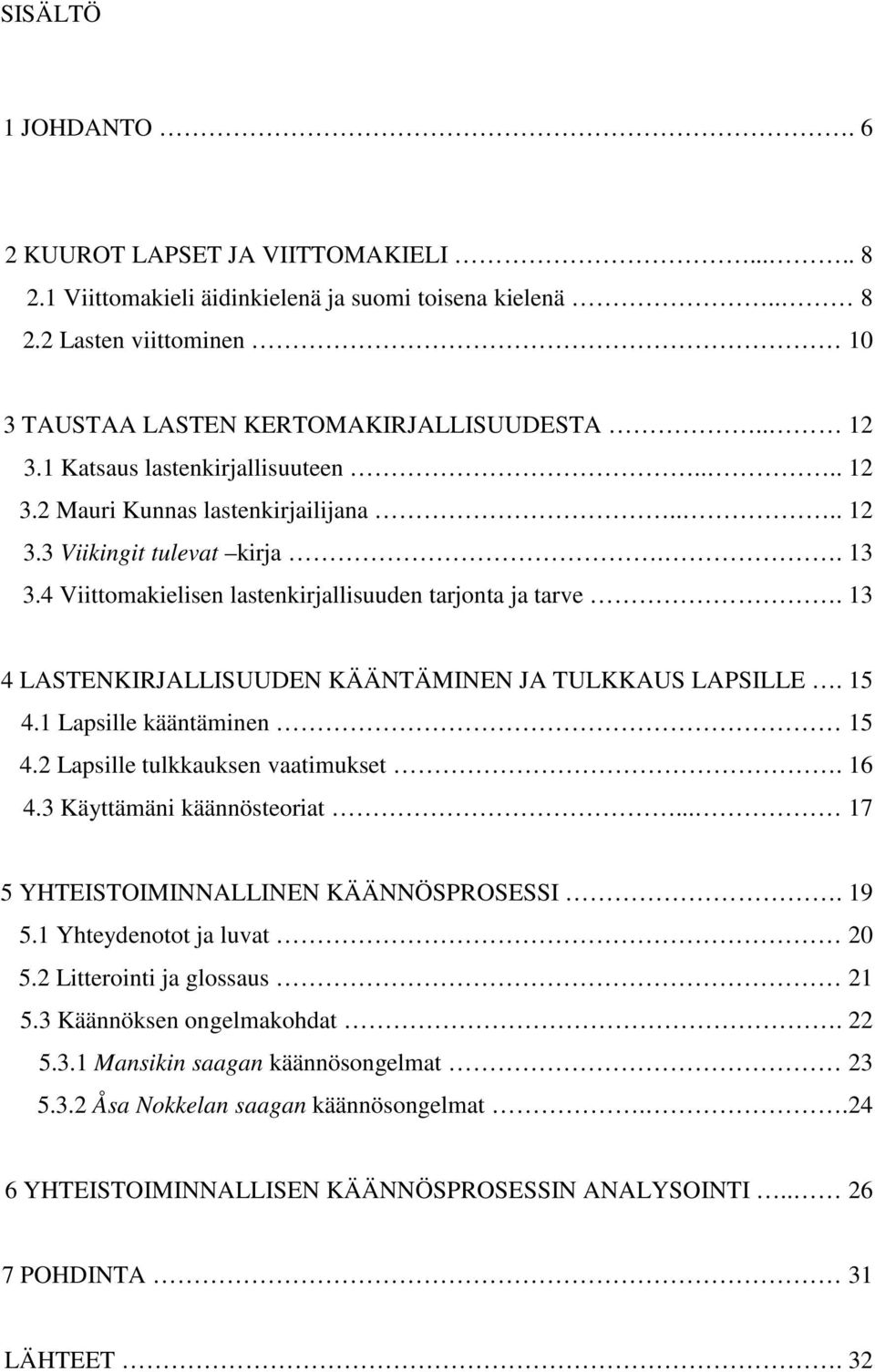 13 4 LASTENKIRJALLISUUDEN KÄÄNTÄMINEN JA TULKKAUS LAPSILLE. 15 4.1 Lapsille kääntäminen 15 4.2 Lapsille tulkkauksen vaatimukset. 16 4.3 Käyttämäni käännösteoriat.