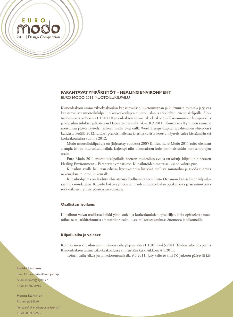 1.2011 Kymenlaakson ammattikorkeakoulun Kasarminmäen kampuksella ja kilpailun tulokset julkistetaan Habitare-messuilla 14. 18.9.2011. Kouvolassa Kymijoen rannalle sijoittuvan päätösnäyttelyn jälkeen mallit ovat esillä Word Design Capital tapahtumien yhteydessä Lahdessa kesällä 2012.