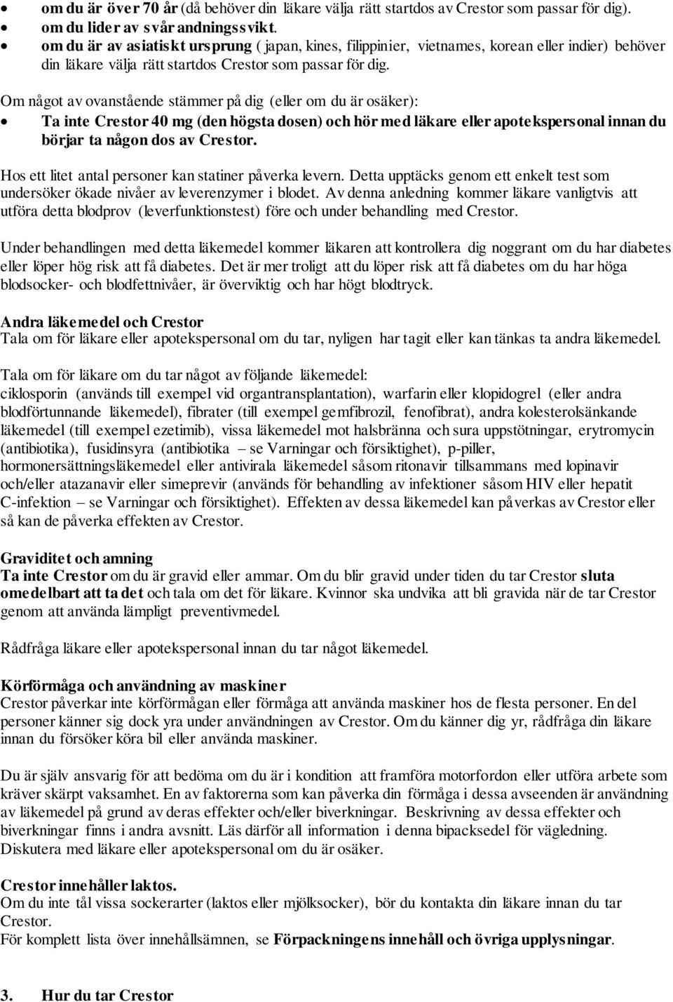 Om något av ovanstående stämmer på dig (eller om du är osäker): Ta inte Crestor 40 mg (den högsta dosen) och hör med läkare eller apotekspersonal innan du börjar ta någon dos av Crestor.