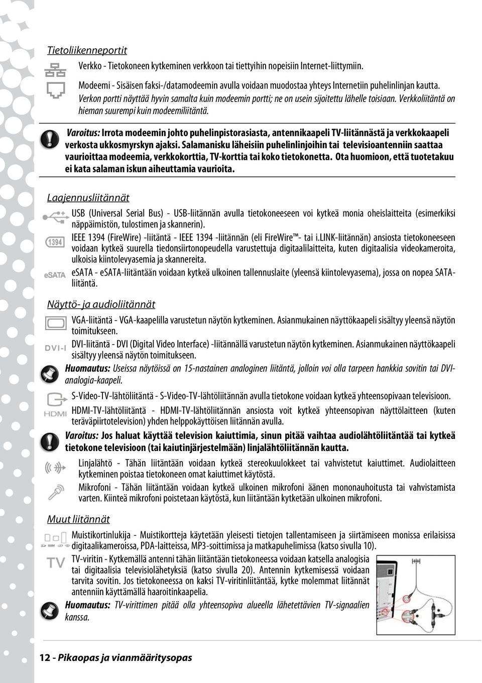 Verkon portti näyttää hyvin samalta kuin modeemin portti; ne on usein sijoitettu lähelle toisiaan. Verkkoliitäntä on hieman suurempi kuin modeemiliitäntä.