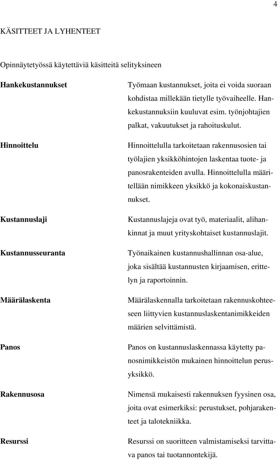 Hinnoittelulla tarkoitetaan rakennusosien tai työlajien yksikköhintojen laskentaa tuote- ja panosrakenteiden avulla. Hinnoittelulla määritellään nimikkeen yksikkö ja kokonaiskustannukset.