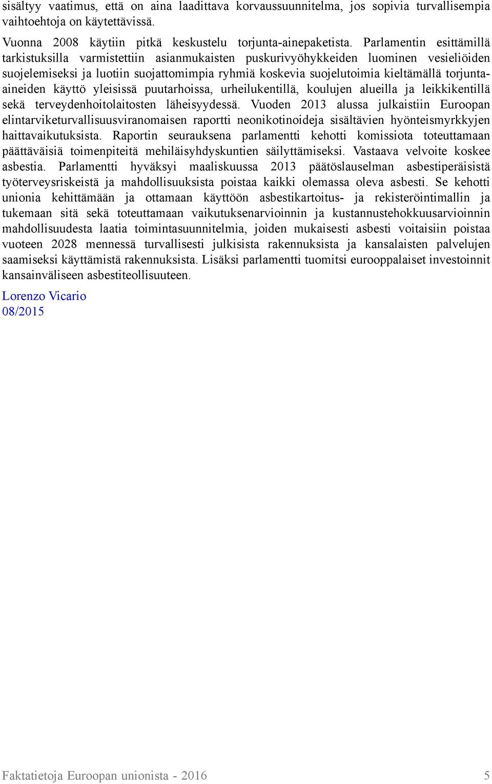 torjuntaaineiden käyttö yleisissä puutarhoissa, urheilukentillä, koulujen alueilla ja leikkikentillä sekä terveydenhoitolaitosten läheisyydessä.