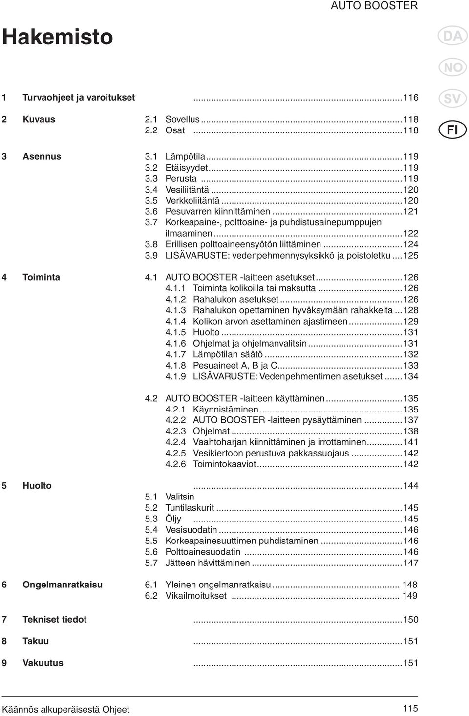 9 LISÄVARUSTE: vedenpehmennysyksikkö ja poistoletku... 125 4 Toiminta 4.1 AUTO BOOSTER -laitteen asetukset...126 4.1.1 Toiminta kolikoilla tai maksutta...126 4.1.2 Rahalukon asetukset...126 4.1.3 Rahalukon opettaminen hyväksymään rahakkeita.