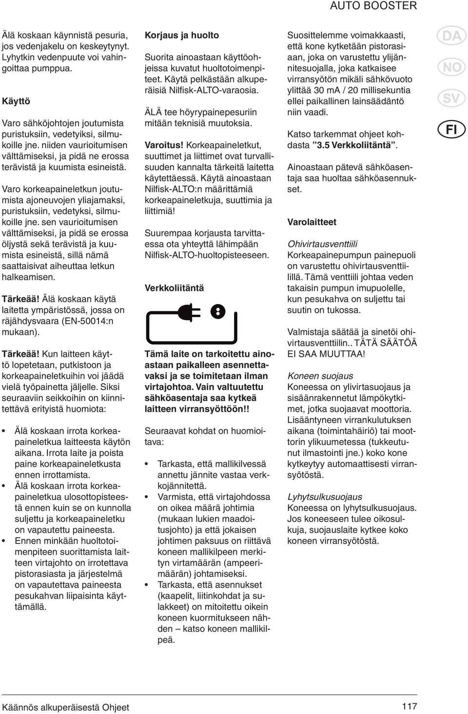 sen vaurioitumisen välttämiseksi, ja pidä se erossa öljystä sekä terävistä ja kuumista esineistä, sillä nämä saattaisivat aiheuttaa letkun halkeamisen. Tärkeää!