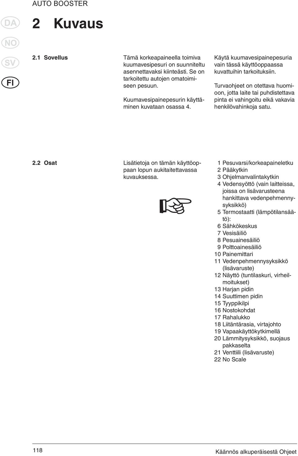 Turvaohjeet on otettava huomioon, jotta laite tai puhdistettava pinta ei vahingoitu eikä vakavia henkilövahinkoja satu. 2.2 Osat Lisätietoja on tämän käyttöoppaan lopun aukitaitettavassa kuvauksessa.