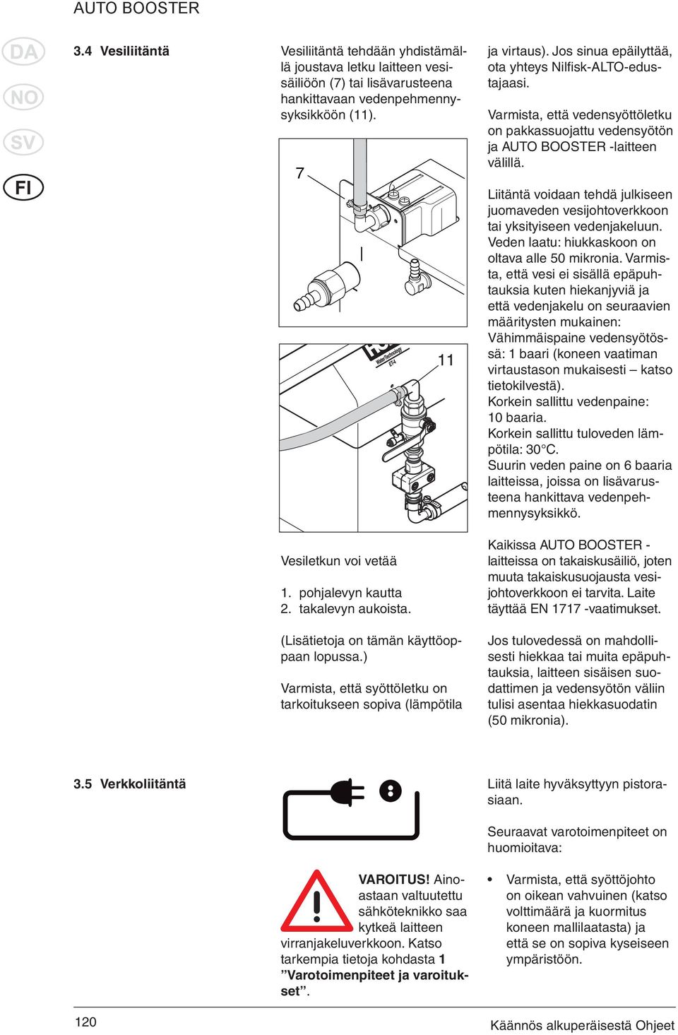 Varmista, että vedensyöttöletku on pakkassuojattu vedensyötön ja AUTO BOOSTER -laitteen välillä. Liitäntä voidaan tehdä julkiseen juomaveden vesijohtoverkkoon tai yksityiseen vedenjakeluun.