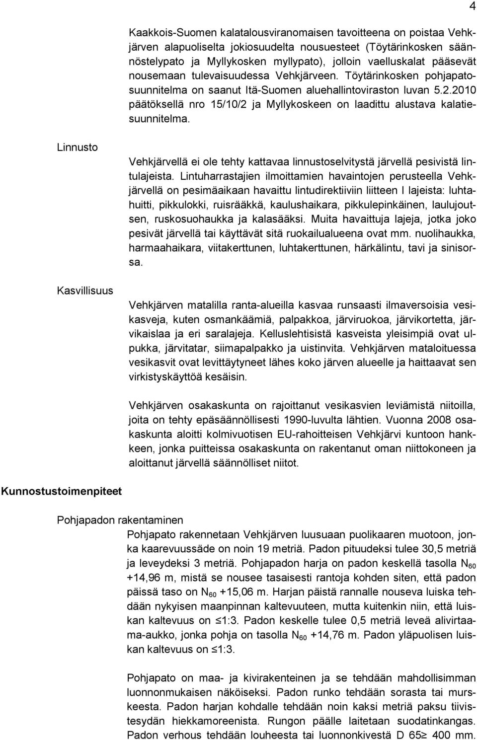 2010 päätöksellä nro 15/10/2 ja Myllykoskeen on laadittu alustava kalatiesuunnitelma. 4 Linnusto Kasvillisuus Vehkjärvellä ei ole tehty kattavaa linnustoselvitystä järvellä pesivistä lintulajeista.