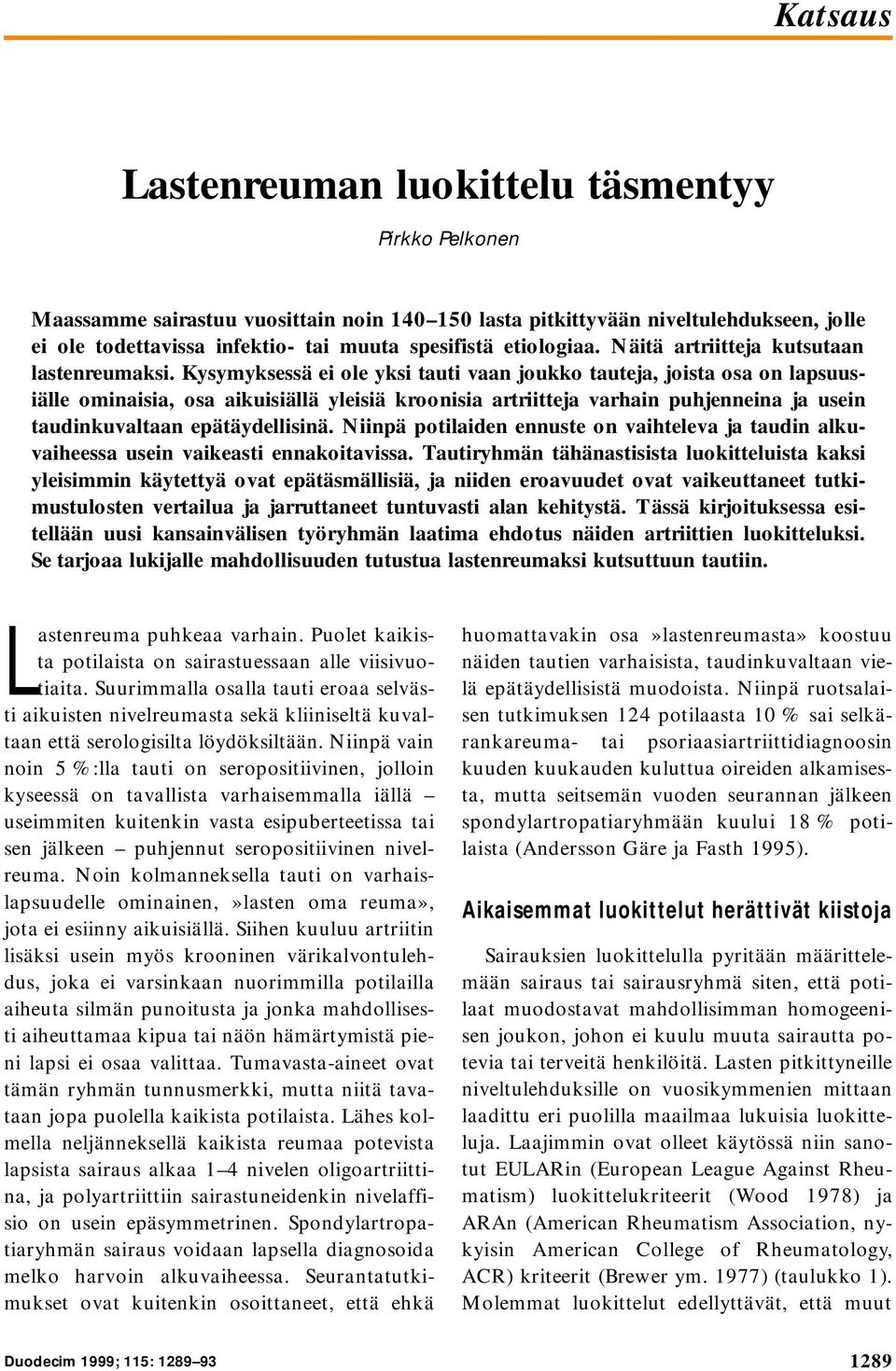 Kysymyksessä ei ole yksi tauti vaan joukko tauteja, joista osa on lapsuusiälle ominaisia, osa aikuisiällä yleisiä kroonisia artriitteja varhain puhjenneina ja usein taudinkuvaltaan epätäydellisinä.