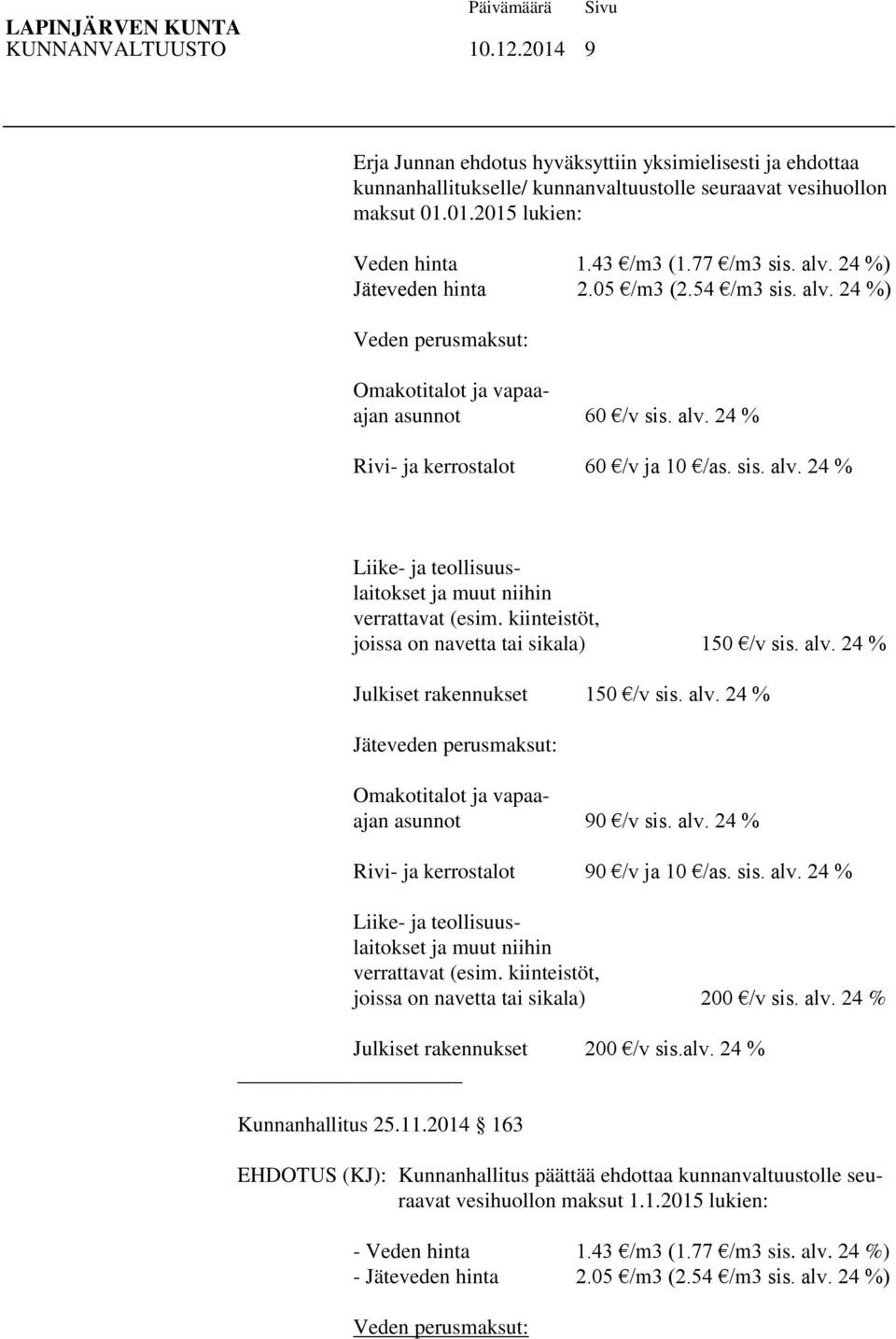 kiinteistöt, joissa on navetta tai sikala) 150 /v sis. alv. 24 % Julkiset rakennukset 150 /v sis. alv. 24 % Jäteveden perusmaksut: Omakotitalot ja vapaaajan asunnot 90 /v sis. alv. 24 % Rivi- ja kerrostalot 90 /v ja 10 /as.