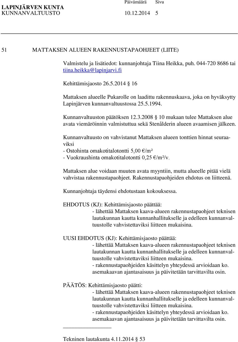 2008 10 mukaan tulee Mattaksen alue avata viemäröinnin valmistuttua sekä Stenålderin alueen avaamisen jälkeen.