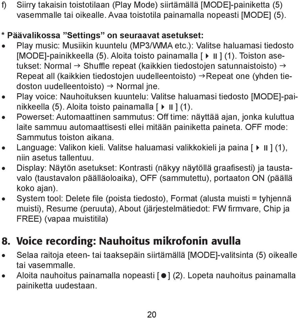Toiston asetukset: Normal Shuffle repeat (kaikkien tiedostojen satunnaistoisto) Repeat all (kaikkien tiedostojen uudelleentoisto) Repeat one (yhden tiedoston uudelleentoisto) Normal jne.