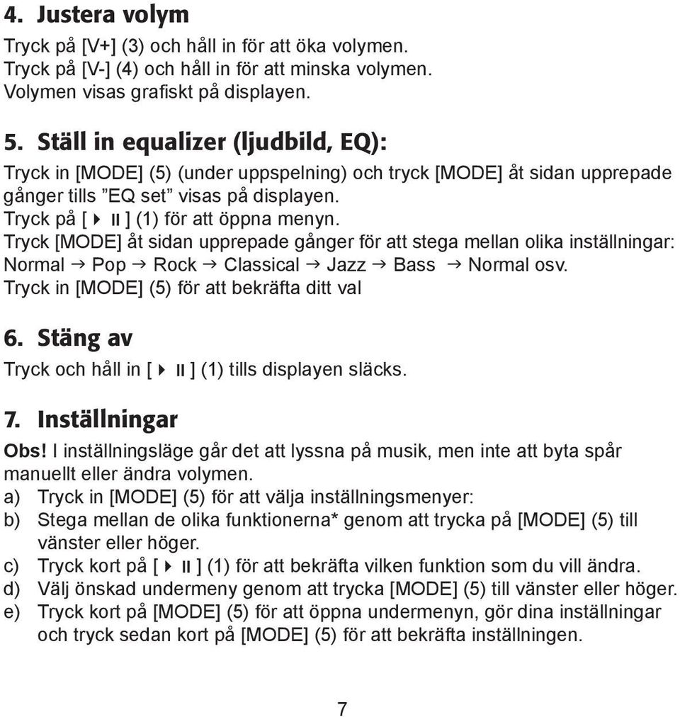 Tryck [MODE] åt sidan upprepade gånger för att stega mellan olika inställningar: Normal Pop Rock Classical Jazz Bass Normal osv. Tryck in [MODE] (5) för att bekräfta ditt val 6.