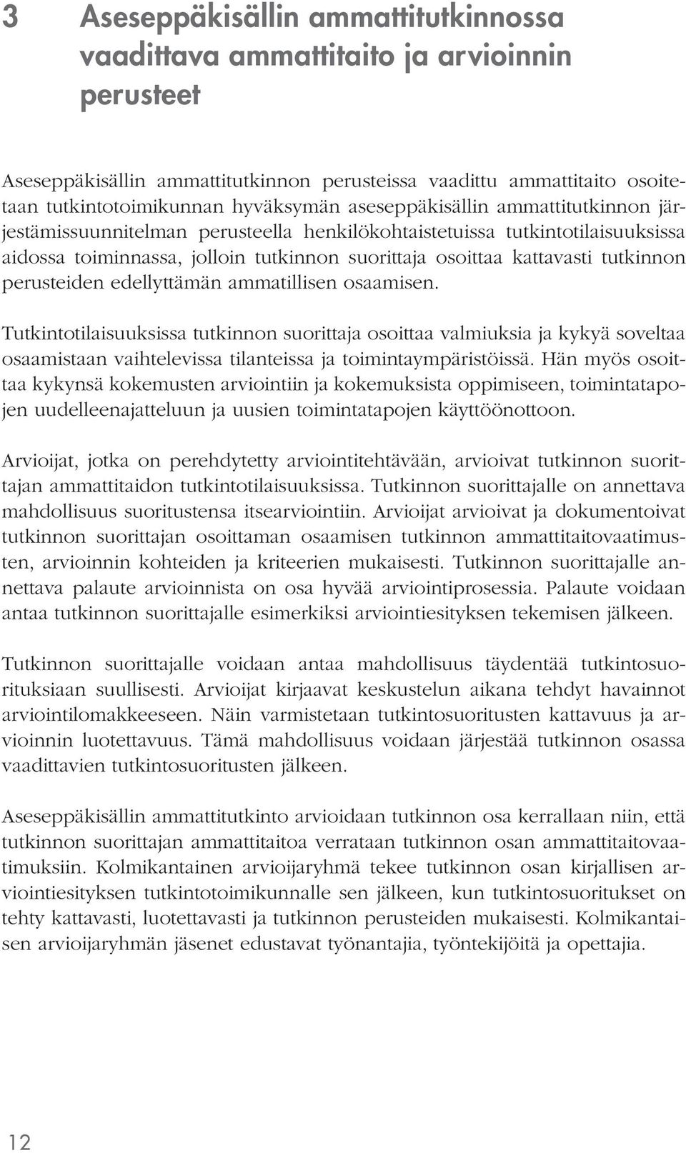 perusteiden edellyttämän ammatillisen osaamisen. Tutkintotilaisuuksissa tutkinnon suorittaja osoittaa valmiuksia ja kykyä soveltaa osaamistaan vaihtelevissa tilanteissa ja toimintaympäristöissä.