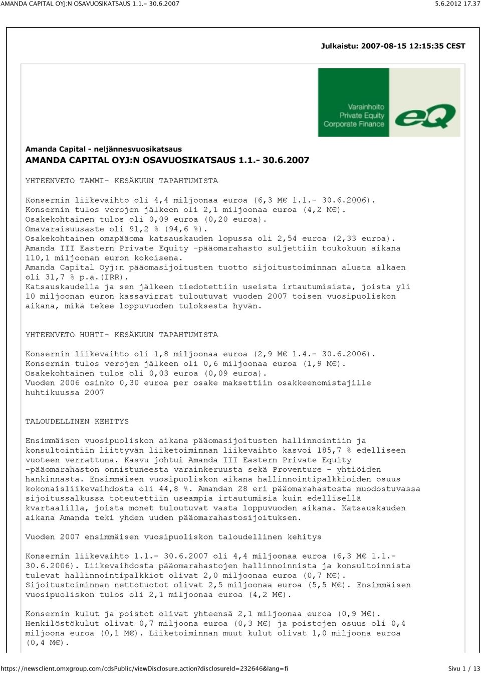 Osakekohtainen tulos oli 0,09 euroa (0,20 euroa). Omavaraisuusaste oli 91,2 % (94,6 %). Osakekohtainen omapääoma katsauskauden lopussa oli 2,54 euroa (2,33 euroa).