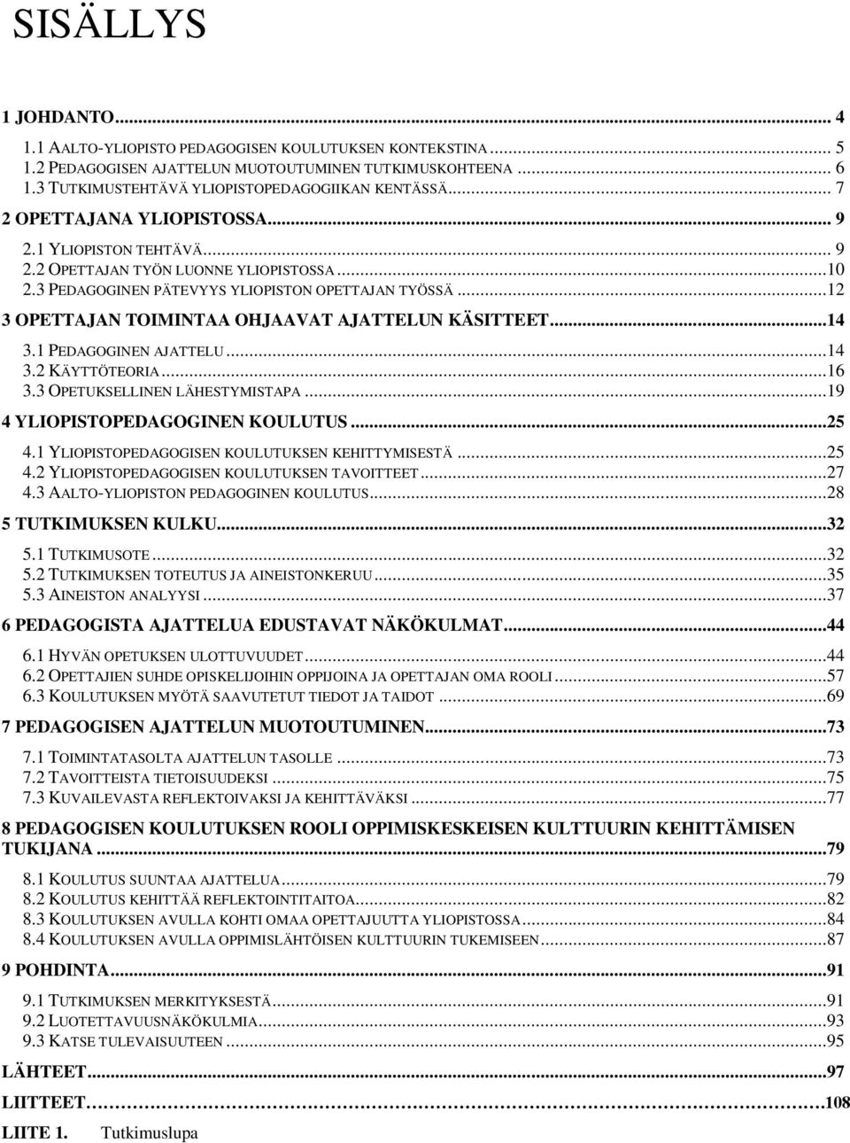 ..12 3 OPETTAJAN TOIMINTAA OHJAAVAT AJATTELUN KÄSITTEET...14 3.1 PEDAGOGINEN AJATTELU...14 3.2 KÄYTTÖTEORIA...16 3.3 OPETUKSELLINEN LÄHESTYMISTAPA...19 4 YLIOPISTOPEDAGOGINEN KOULUTUS...25 4.