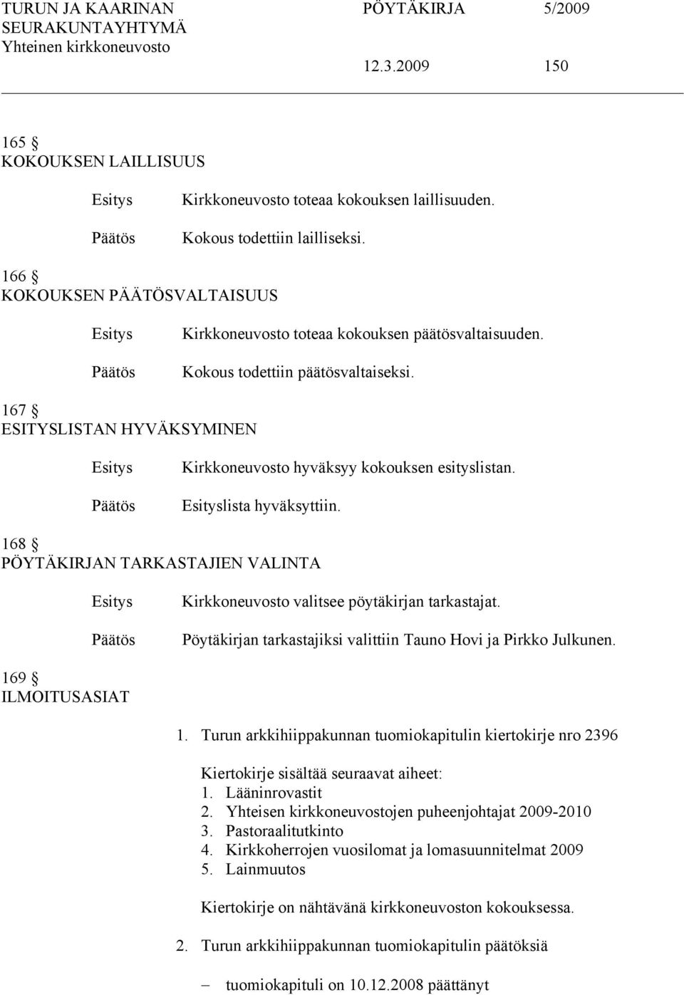 168 PÖYTÄKIRJAN TARKASTAJIEN VALINTA Kirkkoneuvosto valitsee pöytäkirjan tarkastajat. Pöytäkirjan tarkastajiksi valittiin Tauno Hovi ja Pirkko Julkunen. 169 ILMOITUSASIAT 1.