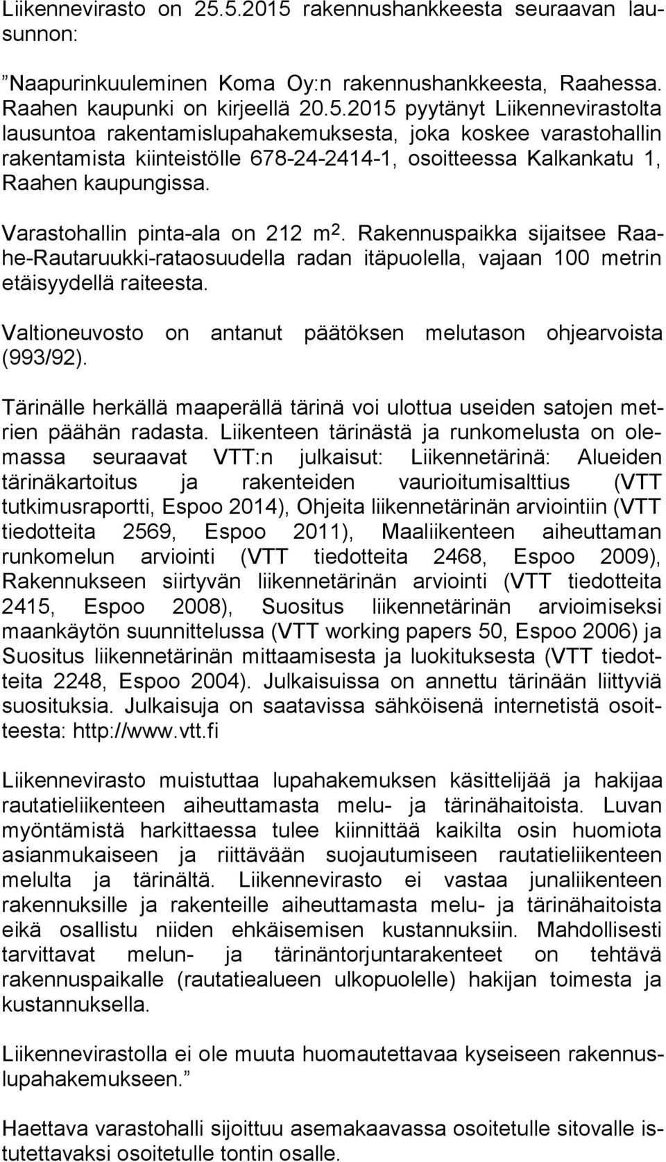 Varastohallin pinta-ala on 212 m 2. Rakennuspaikka sijaitsee Raahe-Rau ta ruuk ki-ra ta osuu del la radan itäpuolella, vajaan 100 metrin etäi syy del lä raiteesta.