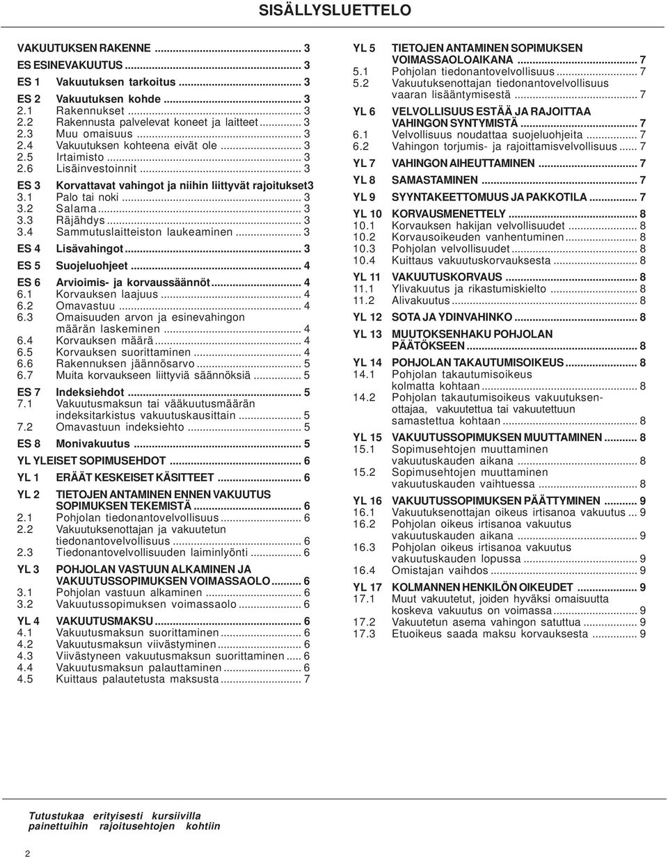 .. 3 3.4 Sammutuslaitteiston laukeaminen... 3 ES 4 Lisävahingot... 3 ES 5 Suojeluohjeet... 4 ES 6 Arvioimis- ja korvaussäännöt... 4 6.1 Korvauksen laajuus... 4 6.2 Omavastuu... 4 6.3 Omaisuuden arvon ja esinevahingon määrän laskeminen.