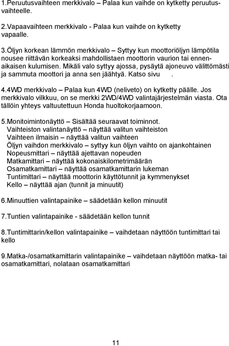 Mikäli valo syttyy ajossa, pysäytä ajoneuvo välittömästi ja sammuta moottori ja anna sen jäähtyä. Katso sivu. 4.4WD merkkivalo Palaa kun 4WD (neliveto) on kytketty päälle.