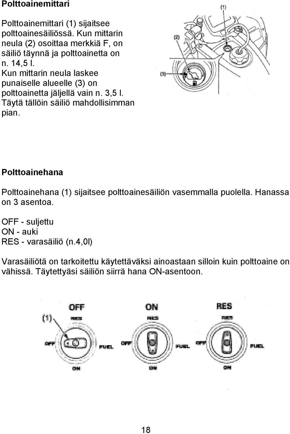 Kun mittarin neula laskee punaiselle alueelle (3) on polttoainetta jäljellä vain n. 3,5 l. Täytä tällöin säiliö mahdollisimman pian.