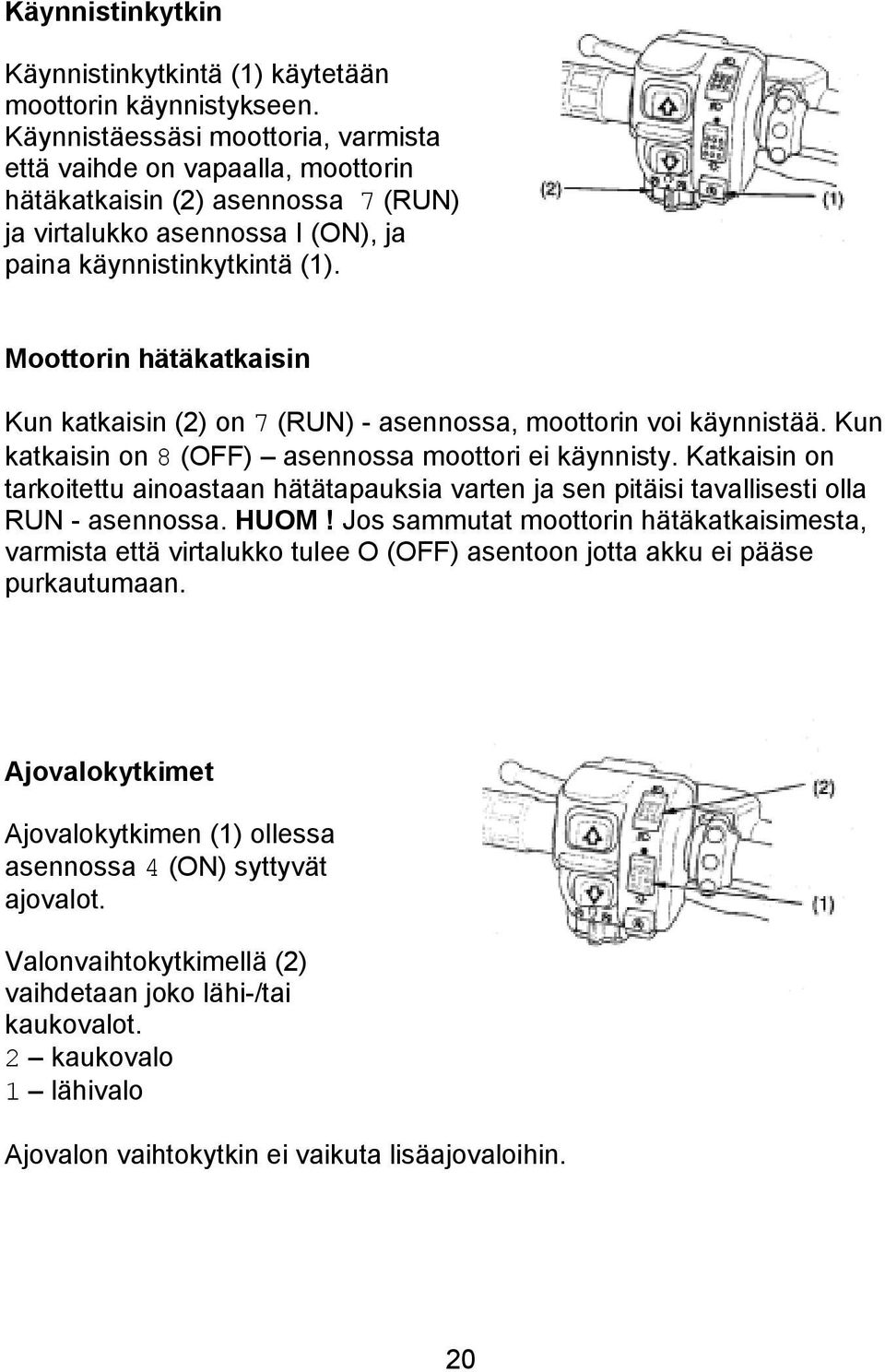 Moottorin hätäkatkaisin Kun katkaisin (2) on 7 (RUN) - asennossa, moottorin voi käynnistää. Kun katkaisin on 8 (OFF) asennossa moottori ei käynnisty.