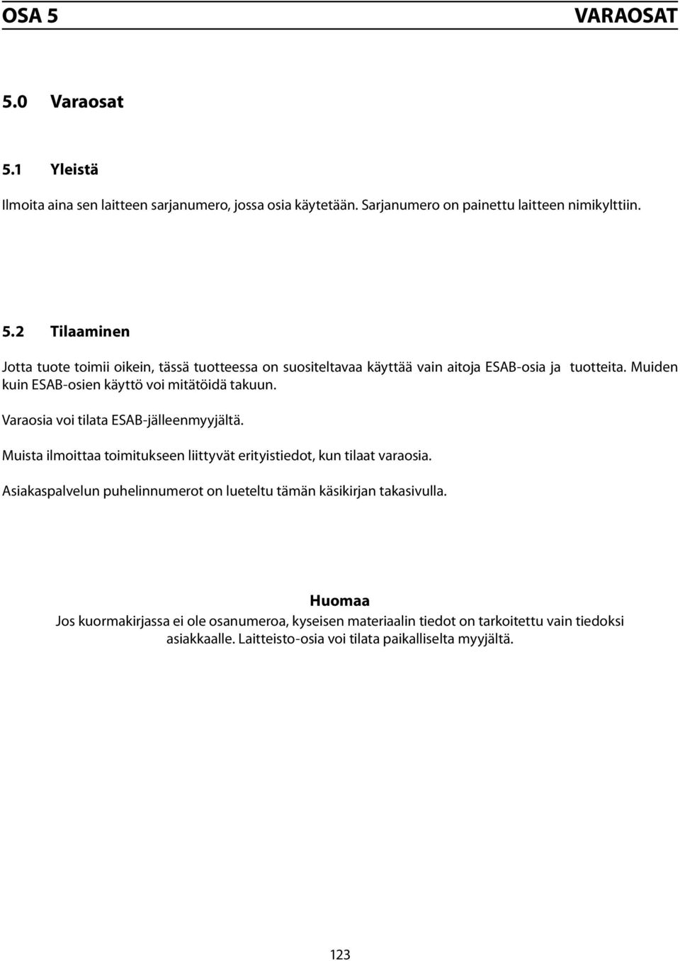 Asiakaspalvelun puhelinnumerot on lueteltu tämän käsikirjan takasivulla.