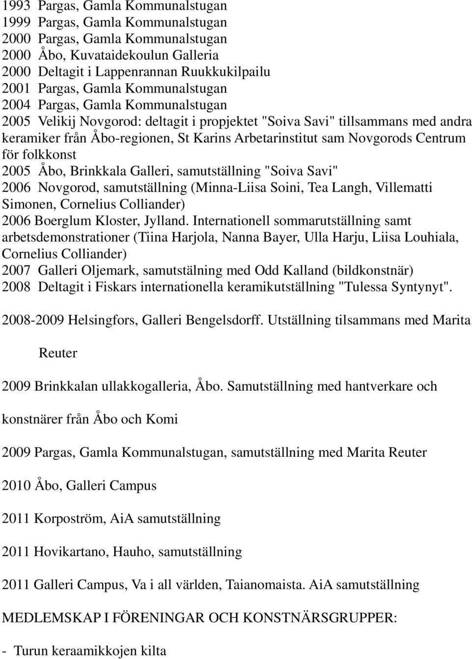 Centrum för folkkonst 2005 Åbo, Brinkkala Galleri, samutställning "Soiva Savi" 2006 Novgorod, samutställning (Minna-Liisa Soini, Tea Langh, Villematti Simonen, Cornelius Colliander) 2006 Boerglum