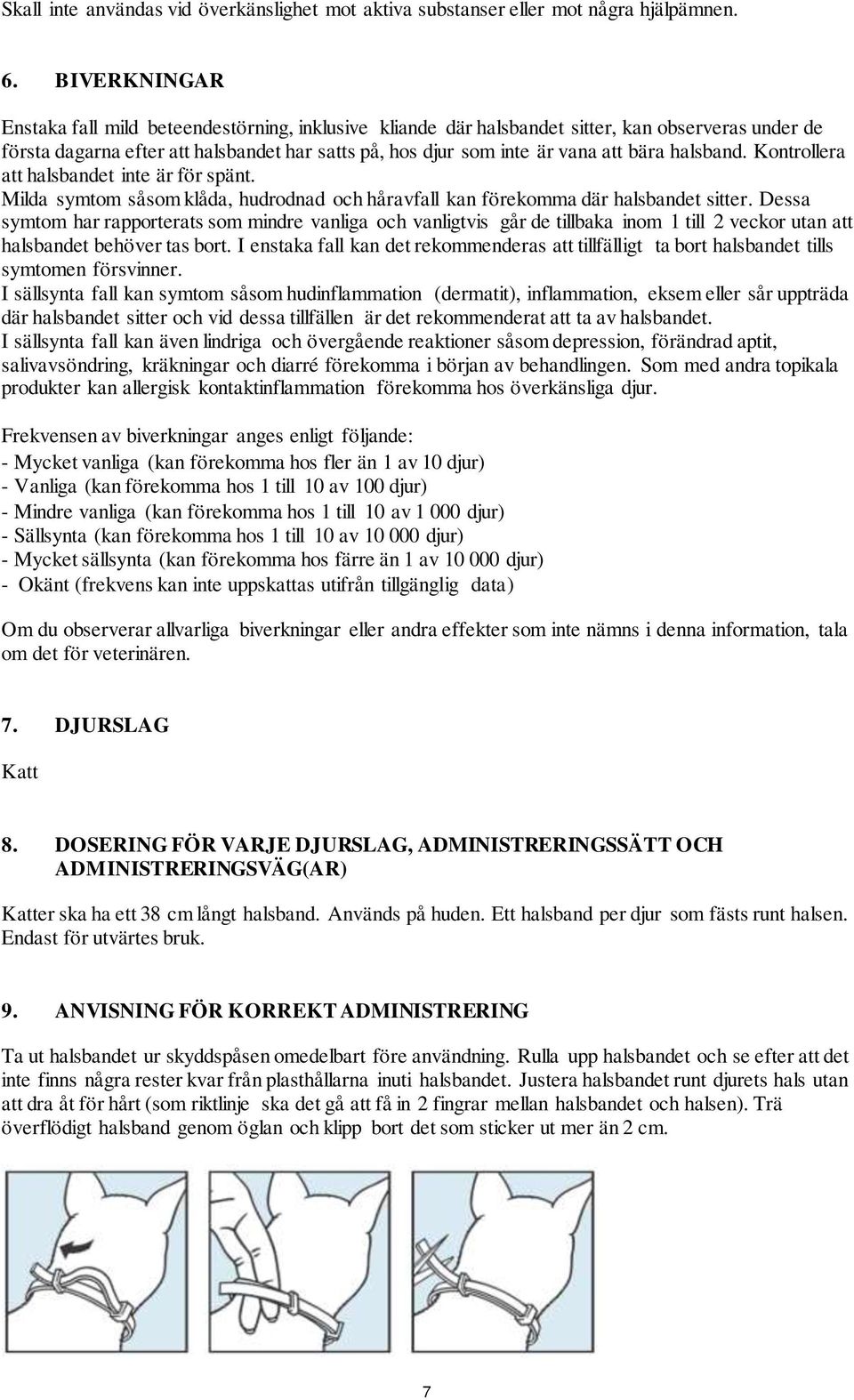 halsband. Kontrollera att halsbandet inte är för spänt. Milda symtom såsom klåda, hudrodnad och håravfall kan förekomma där halsbandet sitter.
