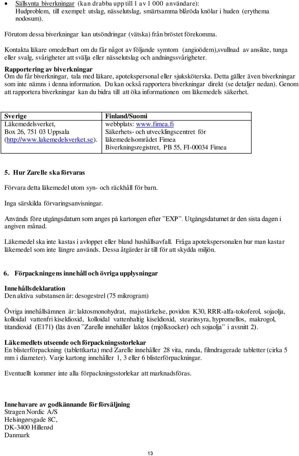 Kontakta läkare omedelbart om du får något av följande symtom (angioödem),svullnad av ansikte, tunga eller svalg, svårigheter att svälja eller nässelutslag och andningssvårigheter.