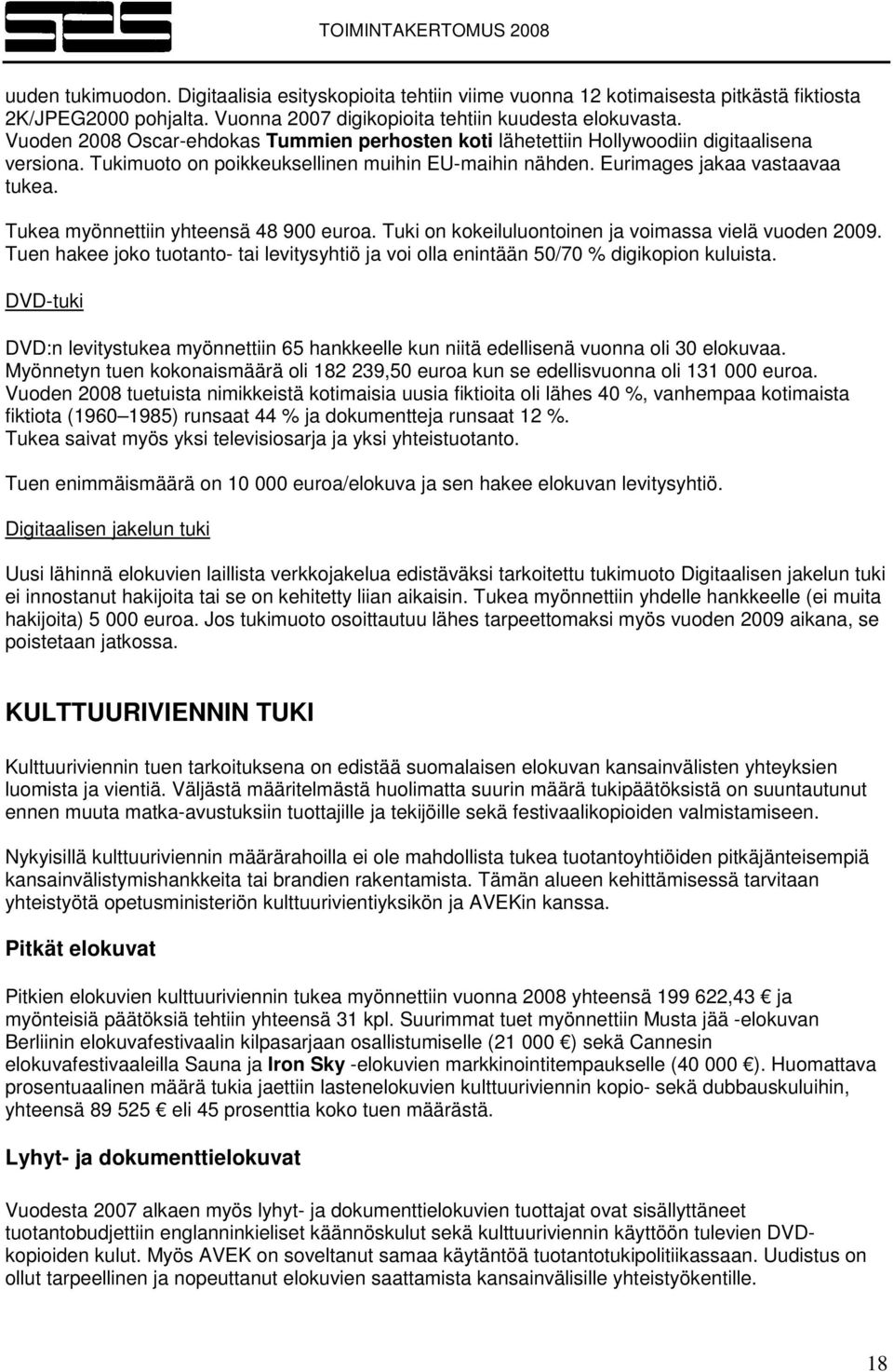 Tukea myönnettiin yhteensä 48 900 euroa. Tuki on kokeiluluontoinen ja voimassa vielä vuoden 2009. Tuen hakee joko tuotanto- tai levitysyhtiö ja voi olla enintään 50/70 % digikopion kuluista.