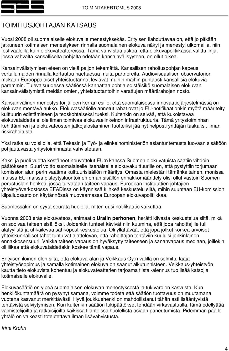 Tämä vahvistaa uskoa, että elokuvapolitiikassa valittu linja, jossa vahvalta kansalliselta pohjalta edetään kansainvälisyyteen, on ollut oikea. Kansainvälistymisen eteen on vielä paljon tekemättä.