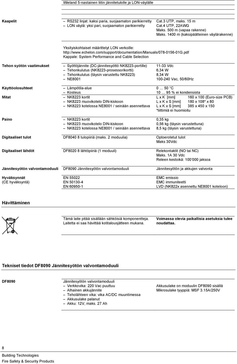 pdf Kappale: System Performance and Cable Selection Tehon syötön vaatimukset Syöttöjännite (DC-jännitesyöttö NK83-portille) 11-33 Vdc Tehonkulutus (NK83-prosessorikortti) 6,34 W Tehonkulutus (täysin