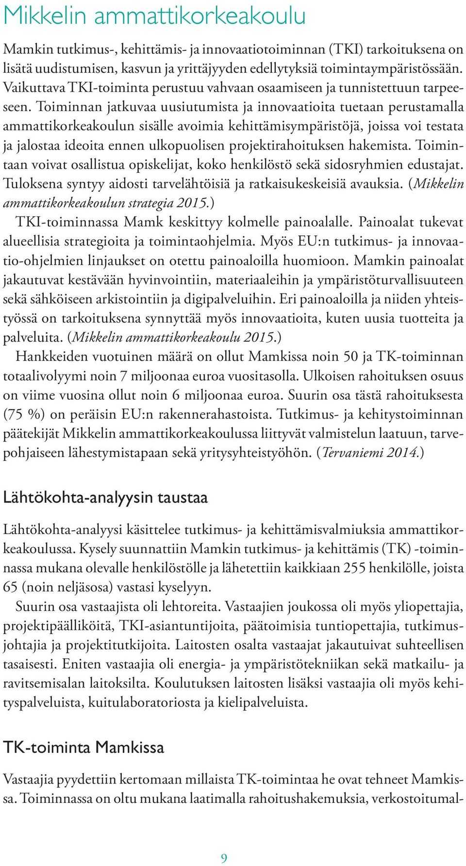 Toiminnan jatkuvaa uusiutumista ja innovaatioita tuetaan perustamalla ammattikorkeakoulun sisälle avoimia kehittämisympäristöjä, joissa voi testata ja jalostaa ideoita ennen ulkopuolisen