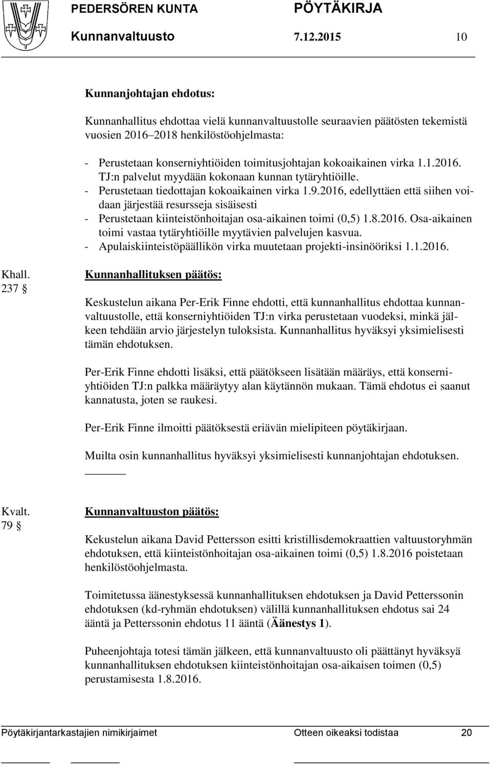 - Perustetaan tiedottajan kokoaikainen virka 1.9.2016, edellyttäen että siihen voidaan järjestää resursseja sisäisesti - Perustetaan kiinteistönhoitajan osa-aikainen toimi (0,5) 1.8.2016. Osa-aikainen toimi vastaa tytäryhtiöille myytävien palvelujen kasvua.