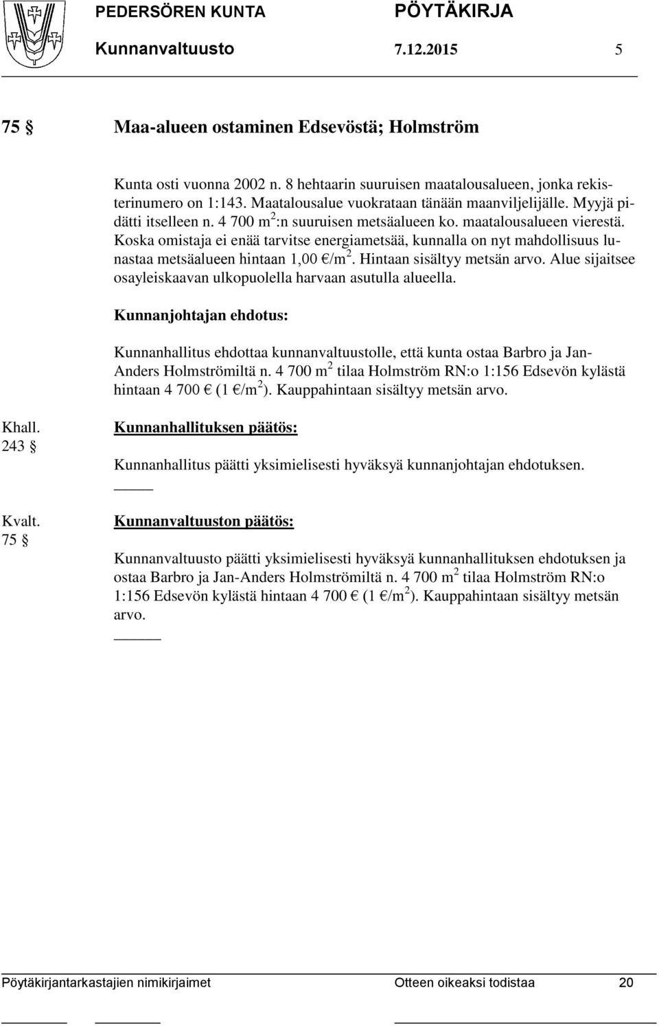 Koska omistaja ei enää tarvitse energiametsää, kunnalla on nyt mahdollisuus lunastaa metsäalueen hintaan 1,00 /m 2. Hintaan sisältyy metsän arvo.