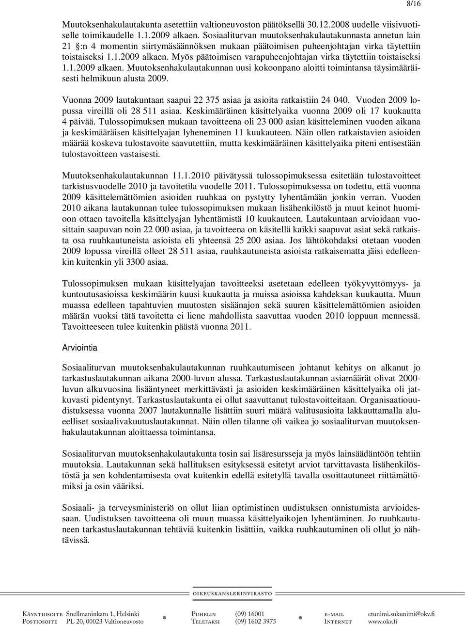Myös päätoimisen varapuheenjohtajan virka täytettiin toistaiseksi 1.1.2009 alkaen. Muutoksenhakulautakunnan uusi kokoonpano aloitti toimintansa täysimääräisesti helmikuun alusta 2009.