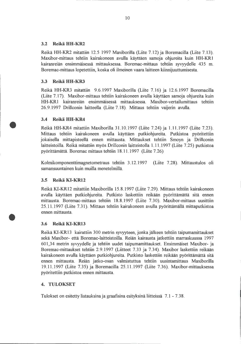 Boremac-mittaus lopetettiin, koska oli ilmeinen vaara laitteen kiinnijuuttumisesta. 3.3 Reikä HH-KR3 Reikä Illi-KR3 mitattiin 9.6.1997 Maxiborilla (Liite 7.16) ja 12.6.1997 Boremacilla (Liite 7.17).