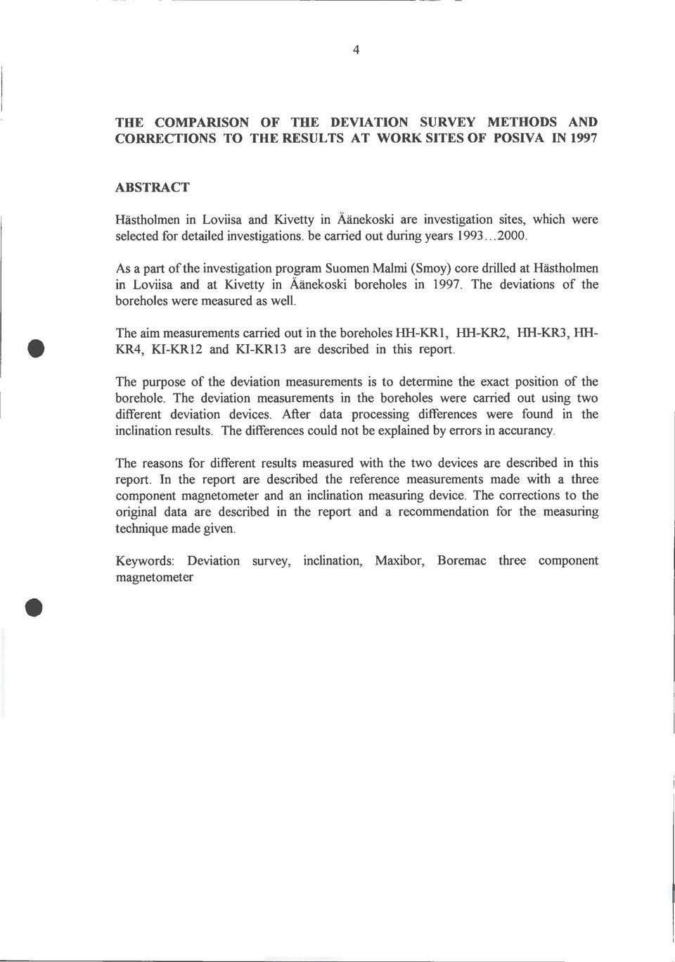 As a part ofthe investigation program Suomen Malmi (Smoy) core drilled at Hästholmen in Loviisa and at Kivetty in Äänekoski boreholes in 1997. The deviations of the boreholes were measured as well.