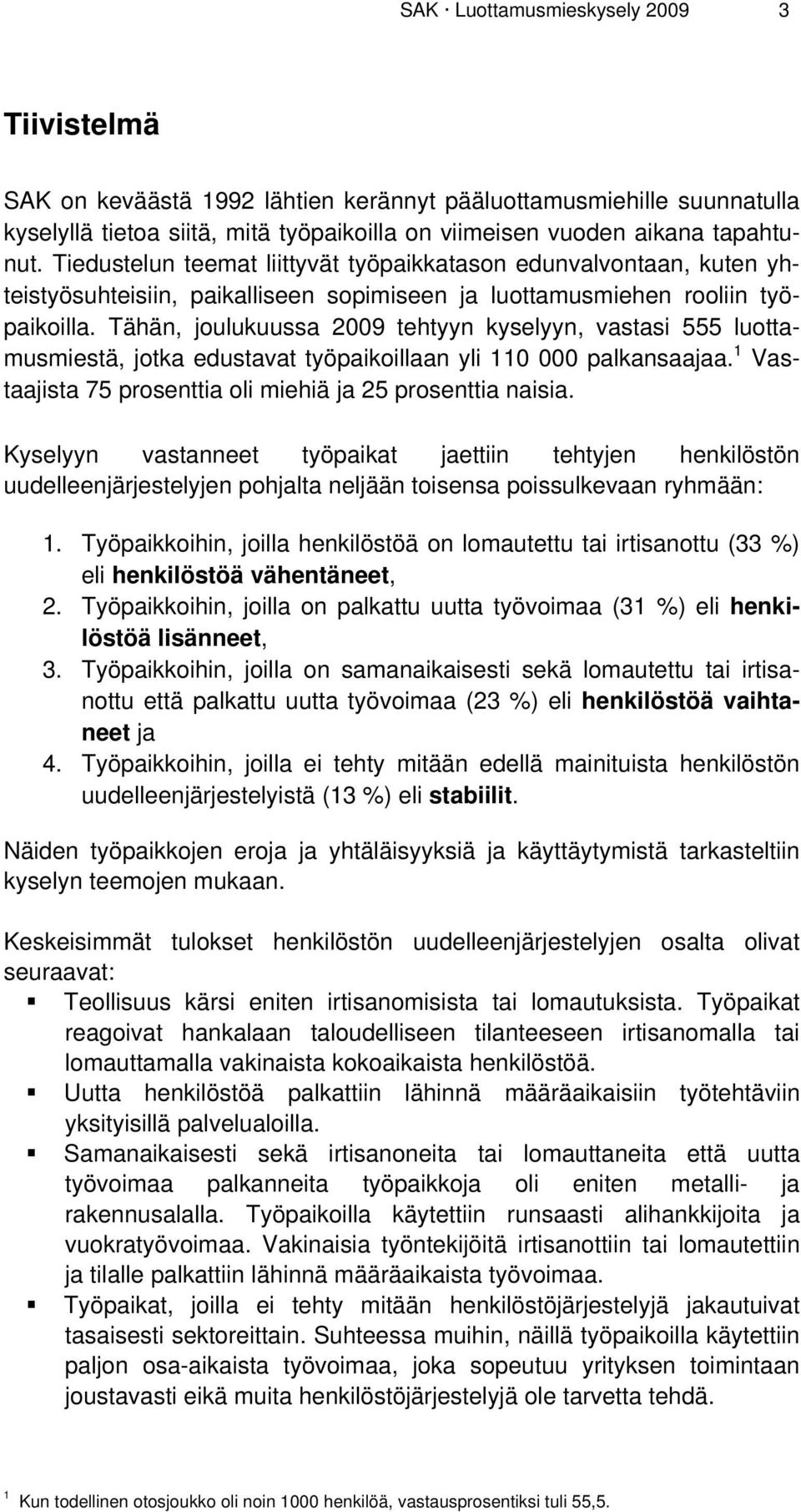 Tähän, joulukuussa 2009 tehtyyn kyselyyn, vastasi 555 luottamusmiestä, jotka edustavat työpaikoillaan yli 110 000 palkansaajaa. 1 Vastaajista 75 prosenttia oli miehiä ja 25 prosenttia naisia.