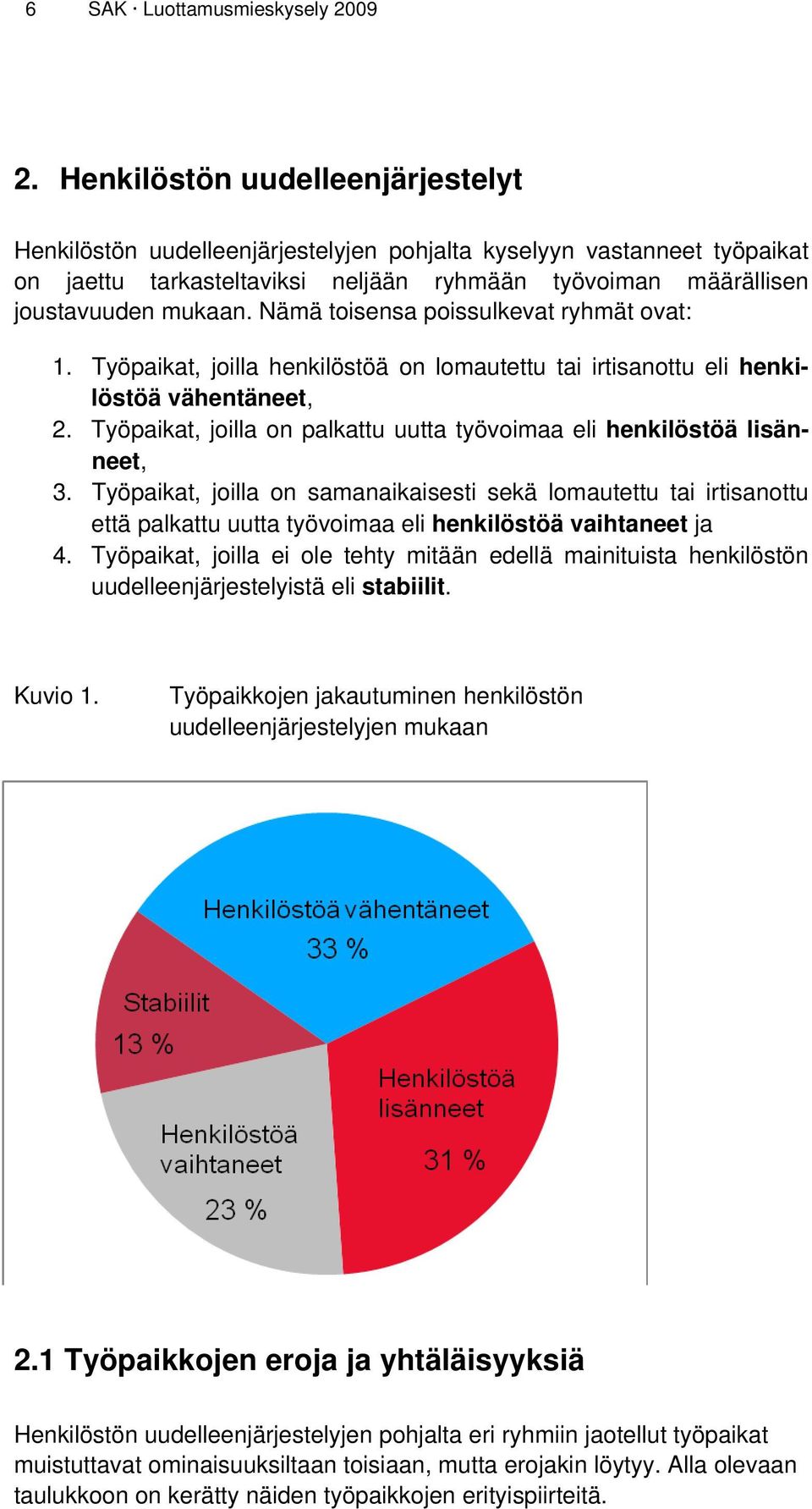 Nämä toisensa poissulkevat ryhmät ovat: 1. Työpaikat, joilla henkilöstöä on lomautettu tai irtisanottu eli henkilöstöä vähentäneet, 2.