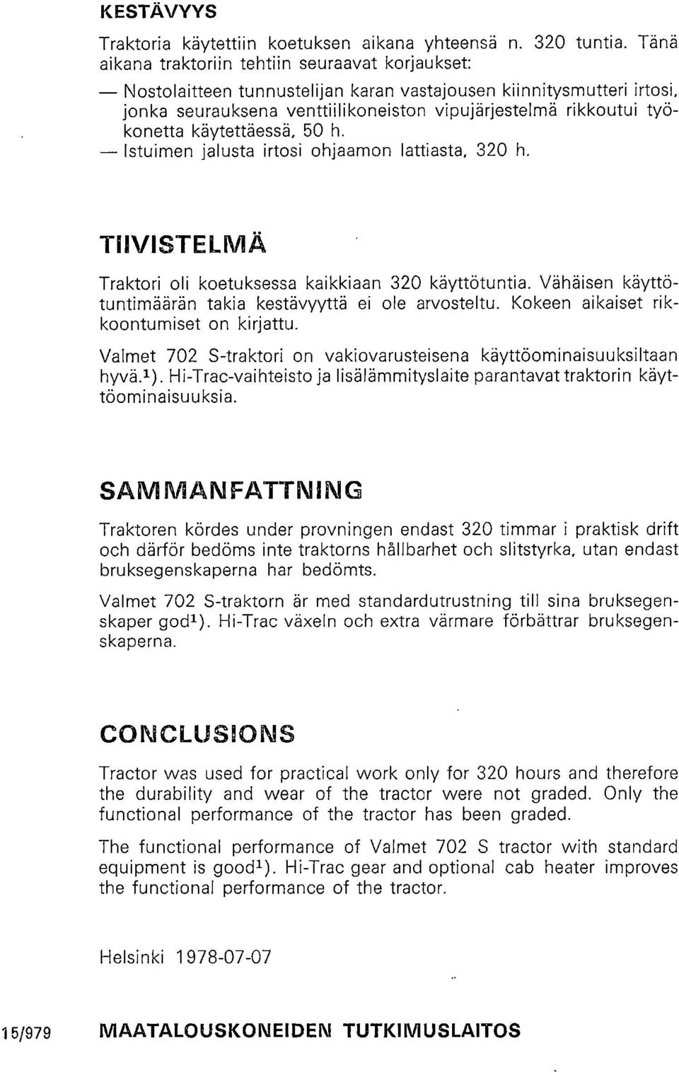 käytettäessä, 50 h. Istuimen jalusta irtosi ohjaamon lattiasta, 320 h. TIIVISTELMÄ Traktori oli koetuksessa kaikkiaan 320 käyttötuntia. Vähäisen käyttötuntimäärän takia kestävyyttä ei ole arvosteltu.