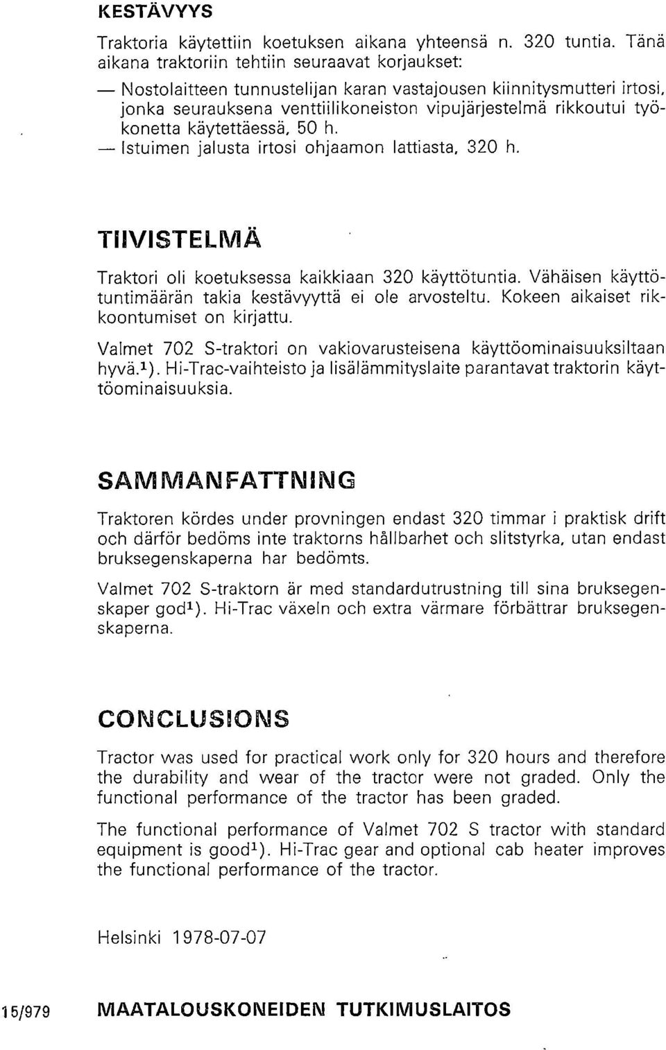 käytettäessä, 50 h. Istuimen jalusta irtosi ohjaamon lattiasta, 320 h. TIIVISTELMÄ Traktori oli koetuksessa kaikkiaan 320 käyttötuntia. Vähäisen käyttötuntimäärän takia kestävyyttä ei ole arvosteltu.