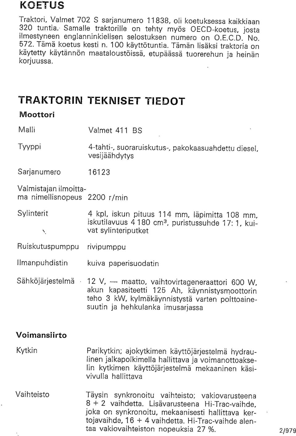 TRAKTORIN TEKNISET TIEDOT Moottori Malli Tyyppi Valmet 411 BS 4-tahti-, suoraruiskutus-, pakokaasuahdettu diesel, vesijäähdytys Sarjanumero 16123 Valmistajan ilmoittama nimellisnopeus 2200 r/min