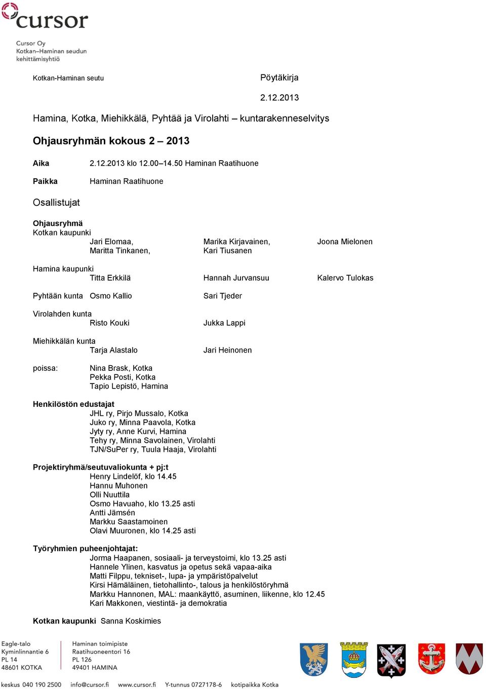 Jurvansuu Kalervo Tulokas Pyhtään kunta Osmo Kallio Virolahden kunta Risto Kouki Miehikkälän kunta Tarja Alastalo Sari Tjeder Jukka Lappi Jari Heinonen poissa: Nina Brask, Kotka Pekka Posti, Kotka