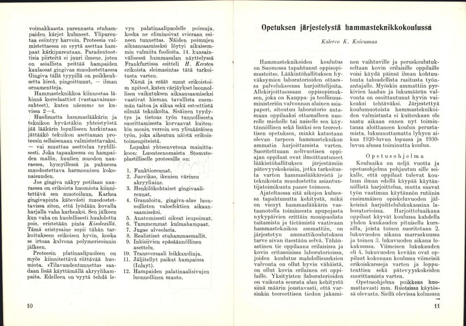 Hammasteknikkoa kiinnostaa lähinnä korrelaattiot (vastaavaisuussuhteet), kuten näemme ne kuvissa 2 4.