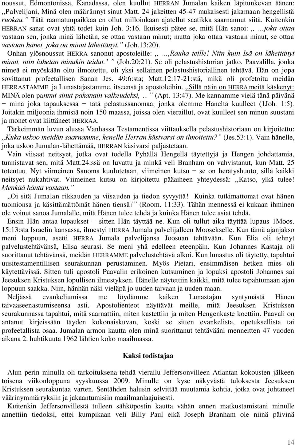 Ikuisesti pätee se, mitä Hän sanoi:,, joka ottaa vastaan sen, jonka minä lähetän, se ottaa vastaan minut; mutta joka ottaa vastaan minut, se ottaa vastaan hänet, joka on minut lähettänyt. (Joh.13:20).