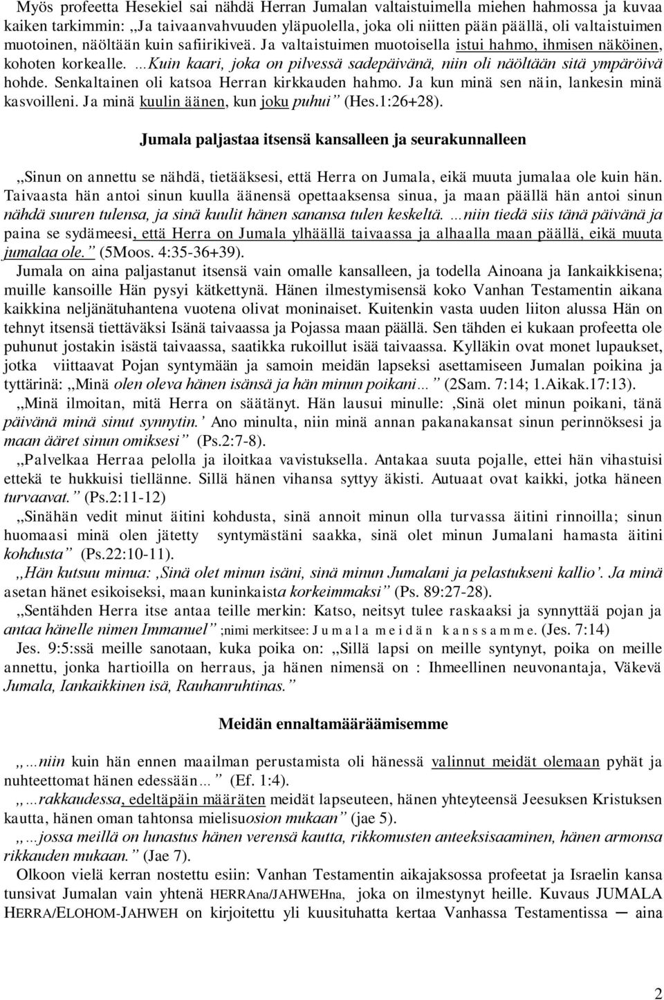 Senkaltainen oli katsoa Herran kirkkauden hahmo. Ja kun minä sen näin, lankesin minä kasvoilleni. Ja minä kuulin äänen, kun joku puhui (Hes.1:26+28).