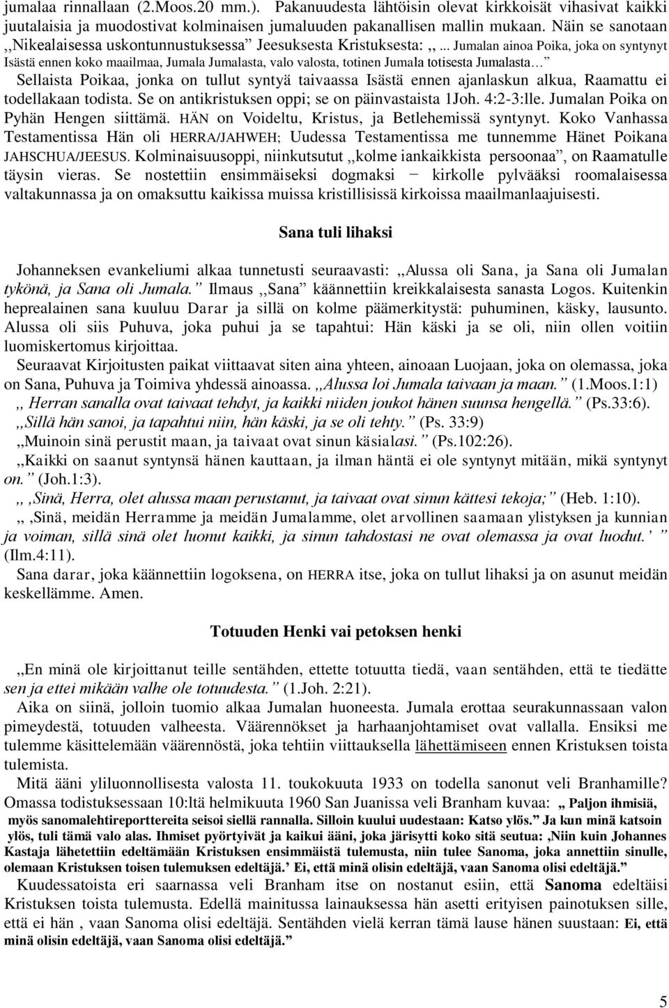 .. Jumalan ainoa Poika, joka on syntynyt Isästä ennen koko maailmaa, Jumala Jumalasta, valo valosta, totinen Jumala totisesta Jumalasta Sellaista Poikaa, jonka on tullut syntyä taivaassa Isästä ennen